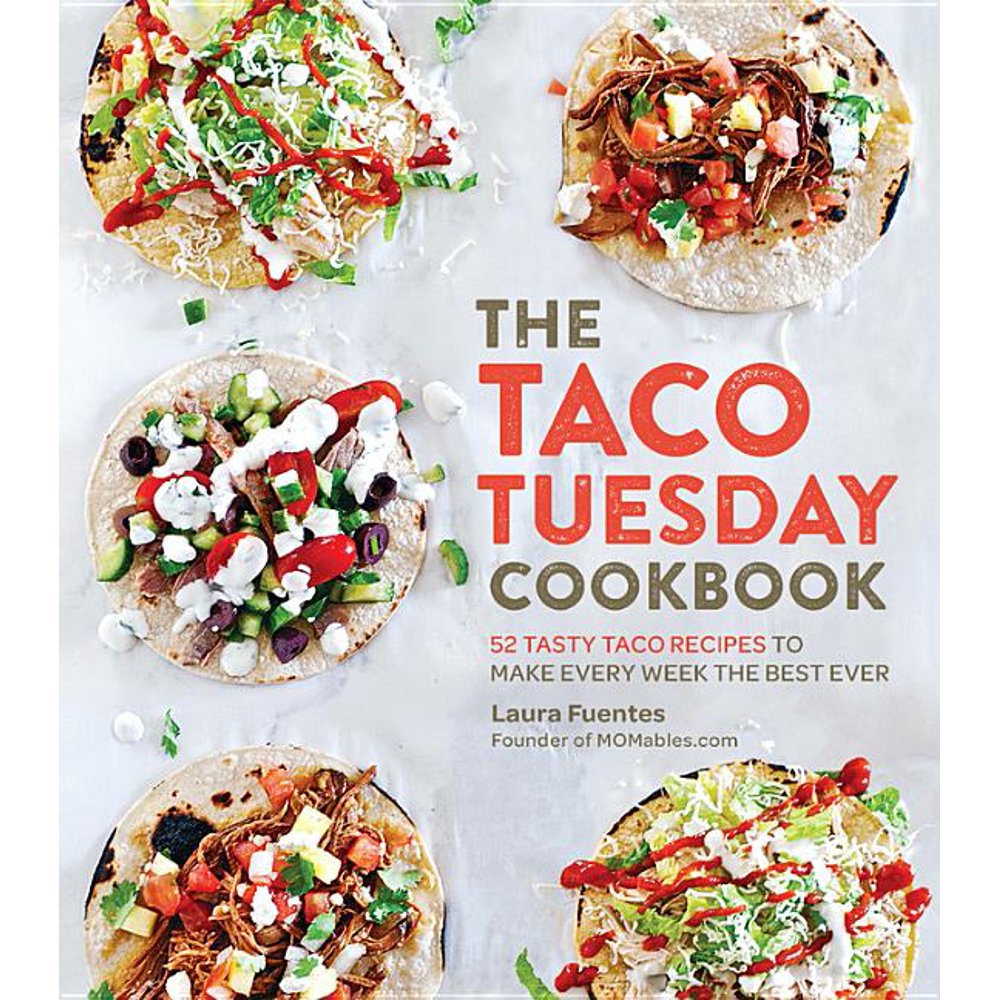 The Taco Tuesday Cookbook: 52 Tasty Taco Recipes to Make Every Week the Best Ever by Laura Fuentes